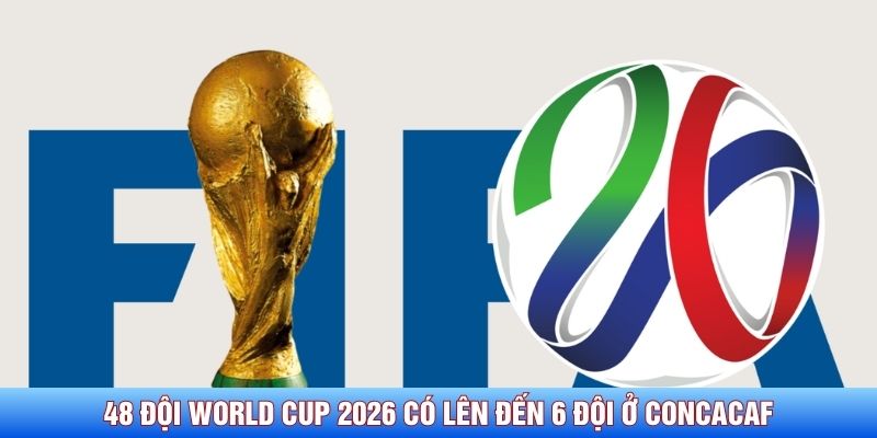 48 đội World Cup 2026 có lên đến 6 đội ở CONCACAF