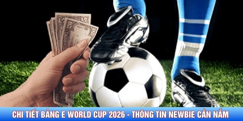 chi tiết bảng E World Cup 2026