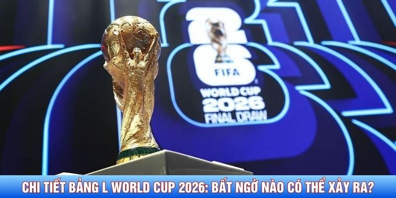 Chi tiết bảng L World Cup 2026