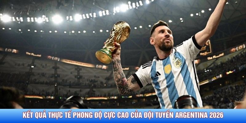 Kết quả thực tế phong độ cực cao của đội tuyển Argentina 2026