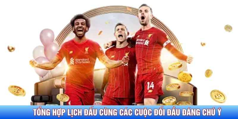 Tổng hợp lịch đấu cùng các cuộc đối đầu đáng chú ý
