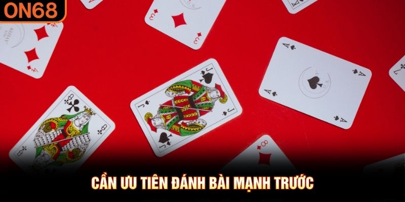 Cần ưu tiên đánh bài mạnh trước